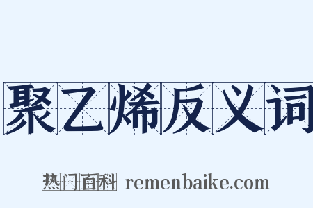聚乙烯反义词是什么意思的图片